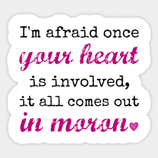 I'm afraid once your heart is involved, it all comes out in moron Sticker